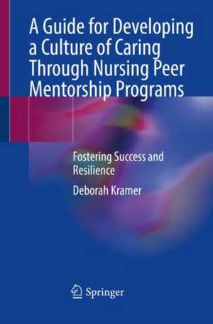 A Guide for Developing a Culture of Caring Through Nursing Peer Mentorship Programs: Fostering Success and Resilience de Deborah Kramer