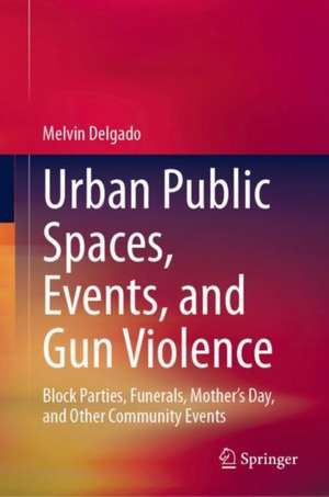 Urban Public Spaces, Events, and Gun Violence: Block Parties, Funerals, Mother's Day, and Other Community Events de Melvin Delgado