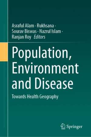 Population, Environment and Disease: Towards Health Geography de Asraful Alam