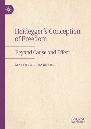 Heidegger’s Conception of Freedom: Beyond Cause and Effect de Matthew J. Barnard