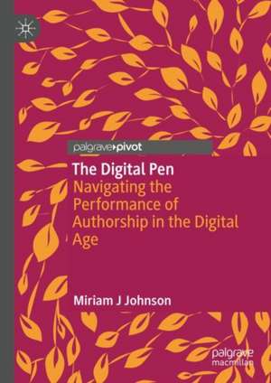 The Digital Pen: Navigating The Performance of Authorship in the Digital Age de Miriam J Johnson