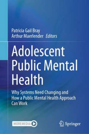 Adolescent Public Mental Health: Why Systems Need Changing and How a Public Mental Health Approach Can Work de Patricia Gail Bray