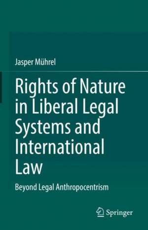 Rights of Nature in Liberal Legal Systems and International Law: Beyond Legal Anthropocentrism de Jasper Mührel