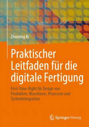 Praktischer Leitfaden für die digitale Fertigung: First-Time-Right für Design von Produkten, Maschinen, Prozessen und Systemintegration de Zhuming Bi