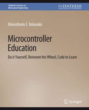 Microcontroller Education: Do it Yourself, Reinvent the Wheel, Code to Learn de Dimosthenis E. Bolanakis