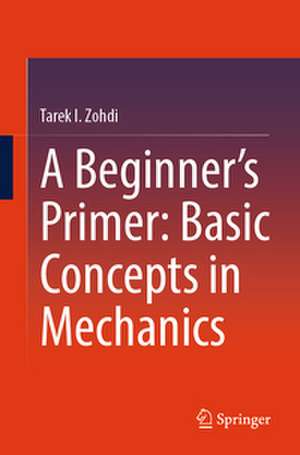 A Beginner's Primer: Basic Concepts in Mechanics de Tarek I. Zohdi