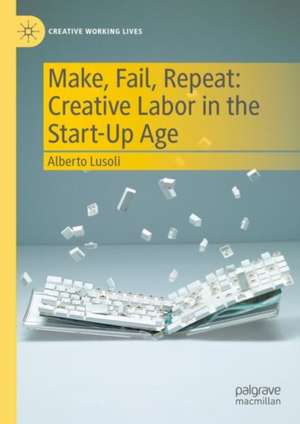 Make, Fail, Repeat: Creative Labor in the Start-Up Age de Alberto Lusoli
