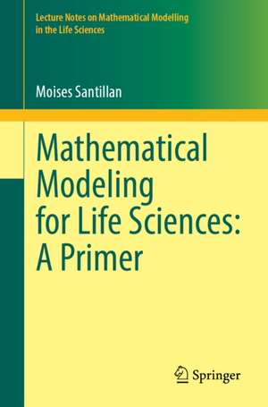 Mathematical Modeling for Life Sciences: A Primer de Moises Santillan