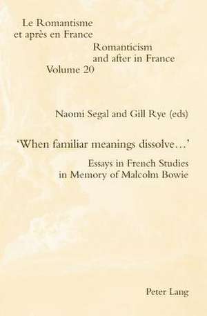 'When Familiar Meanings Dissolve...': Essays in French Studies in Memory of Malcolm Bowie de Naomi Segal