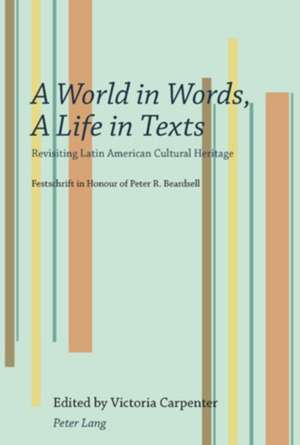 A World in Words, a Life in Texts: Revisiting Latin American Cultural Heritage. Festschrift in Honour of Peter R. Beardsell de Victoria Carpenter