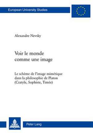 Voir Le Monde Comme Une Image: Le Scheme de L'Image Mimetique Dans La Philosophie de Platon (Cratyle, Sophiste, Timee) de Alexandre Nevsky