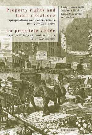 Property Rights and Their Violations. La Propriete Violee: Expropriations and Confiscations, 16th-20th Centuries. Expropriations Et Confiscations, Xvi de Luigi Lorenzetti