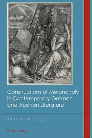 Constructions of Melancholy in Contemporary German and Austrian Literature de Anna O'Driscoll