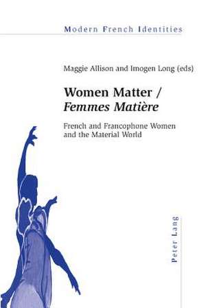 Women Matter/Femmes Matiere: French and Francophone Women and the Material World de Maggie Allison