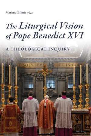 The Liturgical Vision of Pope Benedict XVI de Mariusz Biliniewicz