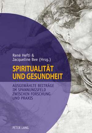 Spiritualitaet Und Gesundheit. Spirituality and Health: Ausgewaehlte Beitraege Im Spannungsfeld Zwischen Forschung Und Praxis. Selected Contributions de René Hefti