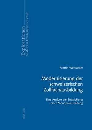 Modernisierung Der Schweizerischen Zollfachausbildung: Eine Analyse Der Entwicklung Einer Monopolausbildung de Martin Weissleder