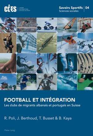 Football Et Integration: Les Clubs de Migrants Albanais Et Portugais En Suisse de Raffaele Poli