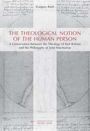 The Theological Notion of the Human Person: A Conversation Between the Theology of Karl Rahner and the Philosophy of John Macmurray de Gregory Brett