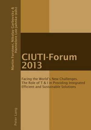 Ciuti-Forum 2013: Facing the World's New Challenges. the Role of T & I in Providing Integrated Efficient and Sustainable Solutions de Martin Forstner