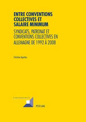 Entre Conventions Collectives Et Salaire Minimum: Syndicats, Patronat Et Conventions Collectives En Allemagne de 1992 a 2008 de Christine Aquatias