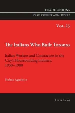 The Italians Who Built Toronto de Stefano Agnoletto