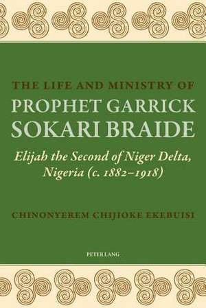 The Life and Ministry of Prophet Garrick Sokari Braide de Chinonyerem Chijioke Ekebuisi