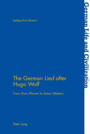 The German Lied After Hugo Wolf: From Hans Pfitzner to Anton Webern de Lesley-Ann Brown