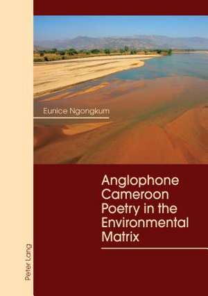 Anglophone Cameroon Poetry in the Environmental Matrix de Eunice Ngongkum