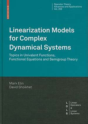 Linearization Models for Complex Dynamical Systems: Topics in Univalent Functions, Functional Equations and Semigroup Theory de Mark Elin