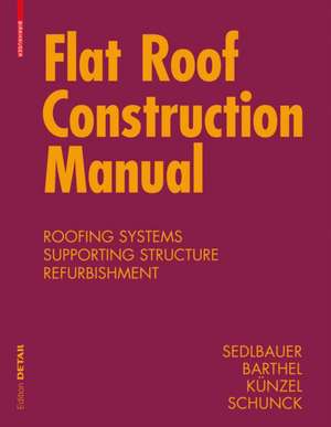 Flat Roof Construction Manual: Roofing Systems, Supporting Structure, Refurbishment de Klaus Sedlbauer