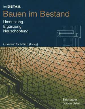 Bauen im Bestand: Umnutzung, Ergänzung, Neuschöpfung de Christian Schittich