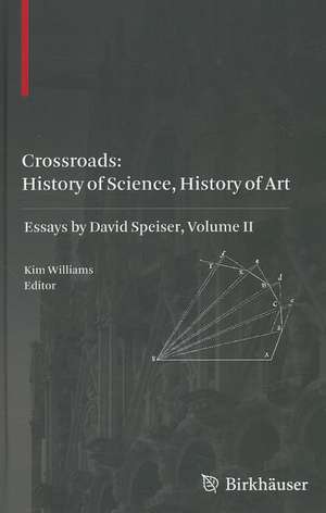 Crossroads: History of Science, History of Art: Essays by David Speiser, vol. II de Kim Williams