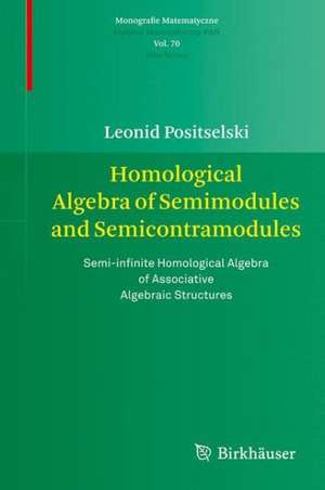 Homological Algebra of Semimodules and Semicontramodules: Semi-infinite Homological Algebra of Associative Algebraic Structures de Leonid Positselski