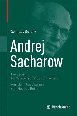 Andrej Sacharow: Ein Leben für Wissenschaft und Freiheit de Gennady Gorelik