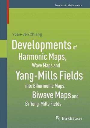 Developments of Harmonic Maps, Wave Maps and Yang-Mills Fields into Biharmonic Maps, Biwave Maps and Bi-Yang-Mills Fields de Yuan-Jen Chiang