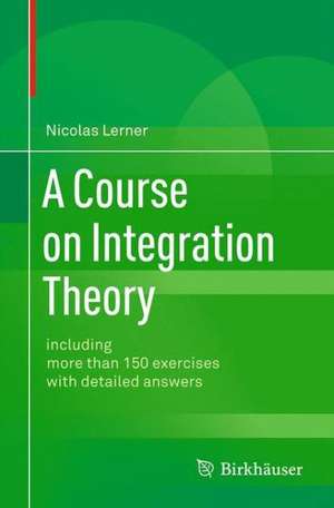 A Course on Integration Theory: including more than 150 exercises with detailed answers de Nicolas Lerner