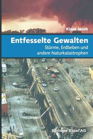 Entfesselte Gewalten: Stürme, Erdbeben und andere Naturkatastrophen de Klaus Jacob