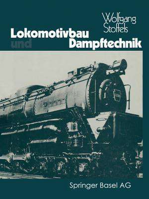 Lokomotivbau und Dampftechnik: Versuche und Resultate mit Hochdruckdampflokomotiven, Dampfmotorlokomotiven, Dampfturbinenlokomotiven de STOFFELS