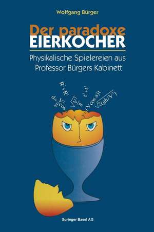 Der paradoxe Eierkocher: Physikalische Spielereien aus Professor Bürgers Kabinett de Wolfgang Bürger