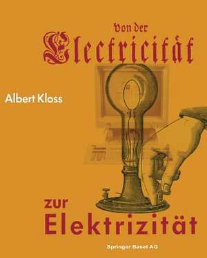 Von der Electricität zur Elektrizität: Ein Streifzug durch die Geschichte der Elektrotechnik Elektroenergetik und Elektronik de KLOSS