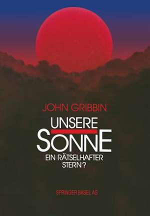 Unsere Sonne — ein rätselhafter Stern?: Erkenntnisse und Spekulationen der Astrophysik de J. Gribbin