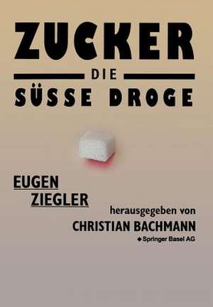 Zucker — die süße Droge: Medizinische und kulturgeschichtliche Aspekte eines Suchtmittels de Ziegler