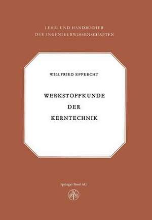 Werkstoffkunde der Kerntechnik: Eine Einführung in die Eigenschaften und Probleme der Kernreaktorwerkstoffe de EPPRECHT