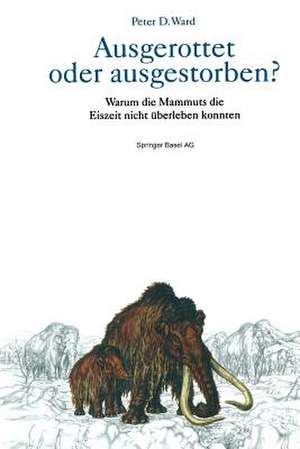 Ausgerottet oder ausgestorben?: Warum die Mammuts die Eiszeit nicht überleben konnten de Peter D. Ward