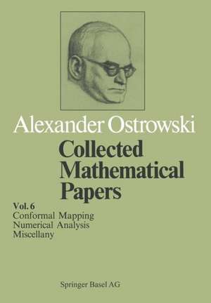 Collected Mathematical Papers: Vol. 6 XIV Conformal Mapping; XV Numerical Analysis; XVI Miscellany de A. Ostrowski
