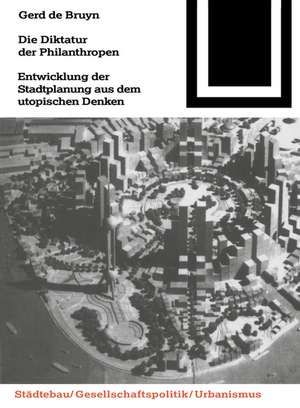 Die Diktatur der Philanthropen: Entwicklung der Stadtplanung aus dem utopischen Denken de Gerd de Bruyn