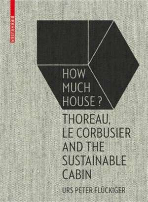 How Much House? – Thoreau, Le Corbusier and the Sustainable Cabin de Urs Peter Flückiger