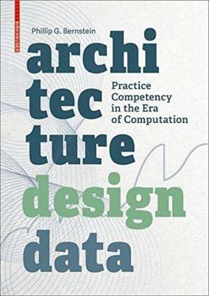 Architecture | Design | Data – Practice Competency in the Era of Computation de Phillip Bernstein