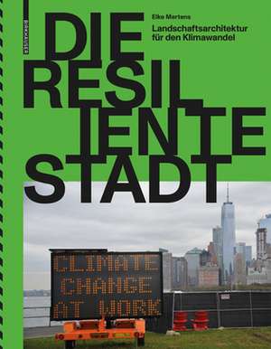 Die resiliente Stadt – Landschaftsarchitektur für den Klimawandel de Elke Mertens